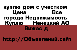 куплю дом с участком › Цена ­ 300 000 - Все города Недвижимость » Куплю   . Ненецкий АО,Вижас д.